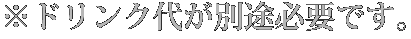 ※ドリンク代が別途必要です