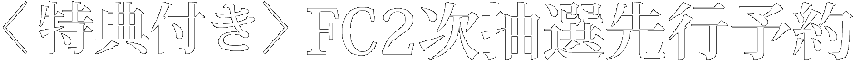 特典付きFC2次抽選先行予約