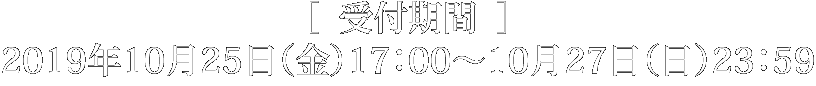 受付期間：2019年10月25日（金）17:00〜10月27日（日）23:59