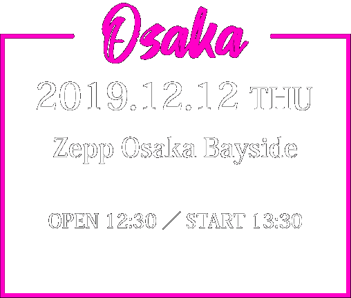 2019.12.12thu Zepp Osaka Bayside