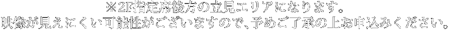 ※2F指定席後方の立見エリアになります。映像が見えにくい可能性がございますので、予めご了承の上お申込みください。