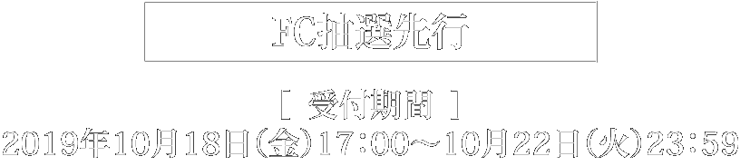 FC抽選先行 受付期間2019年10月18日（金）17：00～10月22日（火）23：59