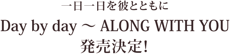 一日一日を彼とともにDay by day〜ALONG WITH YOU発売決定！