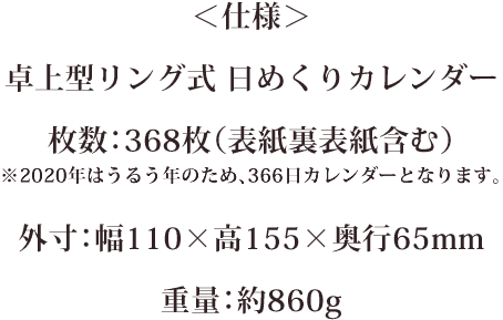 仕様：卓上型リング式日めくりカレンダー、枚数：368枚（表紙裏表紙含む）、外寸：幅110×高さ155×奥行65mm