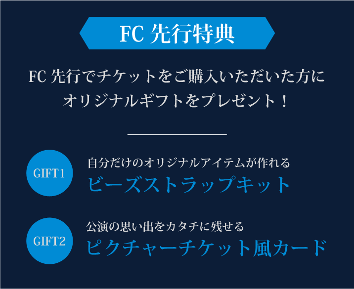 FC先行特典 FC先行でチケットをご購入いただいた方に オリジナルギフトをプレゼント！