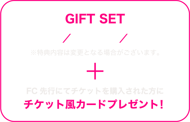 GIFT SET ペンライト/スローガン/キーリング　※特典内容は変更となる場合がございます。　+ FC先行にてチケットを購入された方にチケット風カードプレゼント！