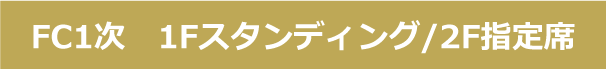 FC1次　1Fスタンディング/2F指定席確認ページ
